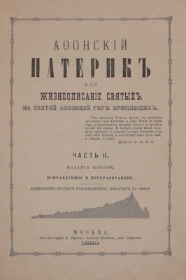 Афонский Патерик или жизнеописание святых, на святой Афонской горе просиявших. 6-е изд., испр. и перераб. Иждивением русского Пантелеимонова монастыря на Афоне. [В 2 ч.]. Ч. 1–2. М.: Типо-лит. И. Ефимова, 1889.